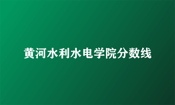 黄河水利水电学院分数线