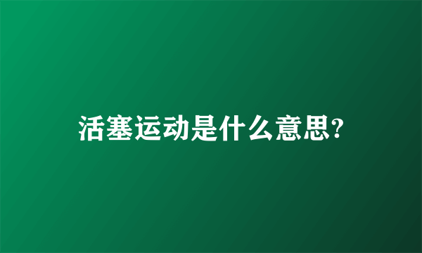 活塞运动是什么意思?