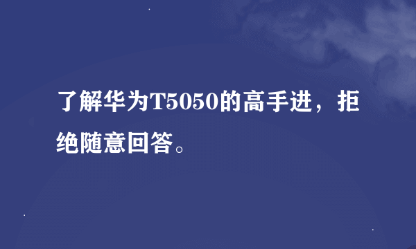 了解华为T5050的高手进，拒绝随意回答。