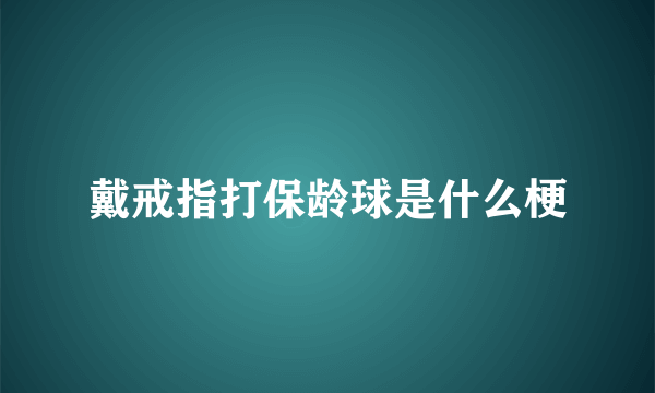 戴戒指打保龄球是什么梗