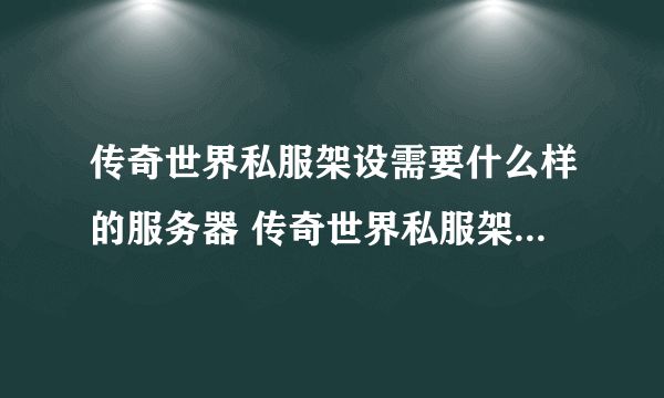 传奇世界私服架设需要什么样的服务器 传奇世界私服架设服务器的方法