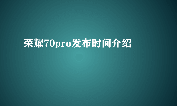 荣耀70pro发布时间介绍