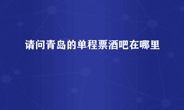 请问青岛的单程票酒吧在哪里