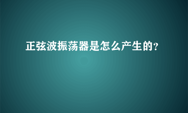 正弦波振荡器是怎么产生的？