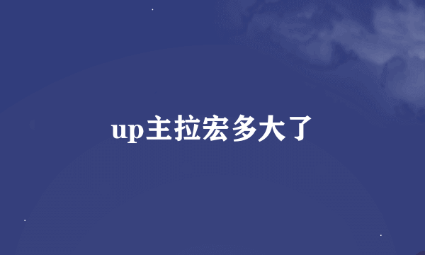 up主拉宏多大了