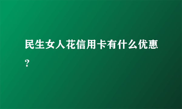 民生女人花信用卡有什么优惠？