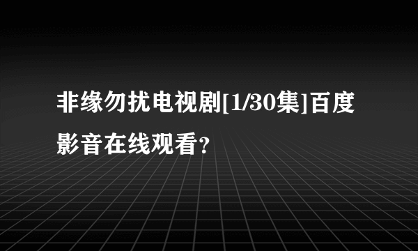 非缘勿扰电视剧[1/30集]百度影音在线观看？