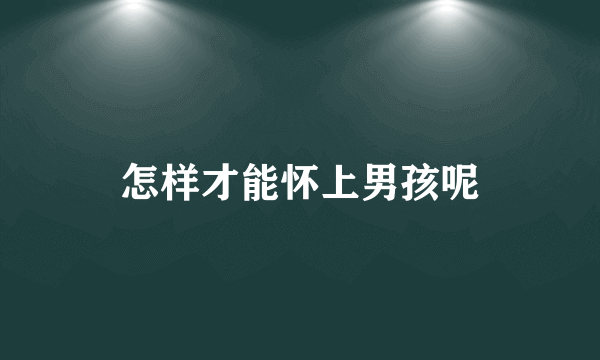 怎样才能怀上男孩呢