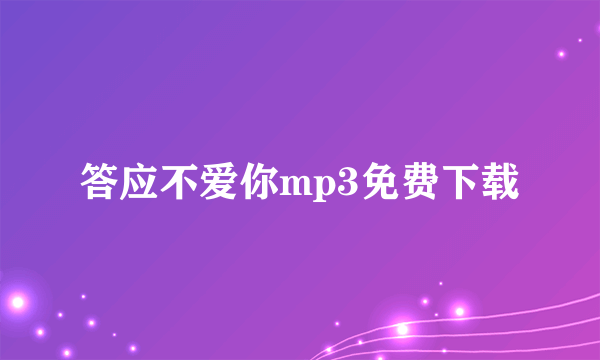 答应不爱你mp3免费下载