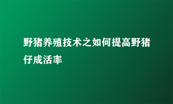 野猪养殖技术之如何提高野猪仔成活率