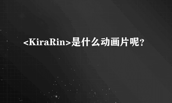 <KiraRin>是什么动画片呢？