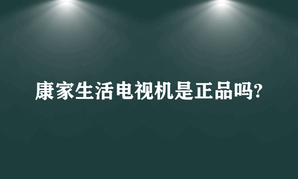 康家生活电视机是正品吗?