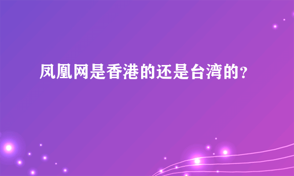 凤凰网是香港的还是台湾的？