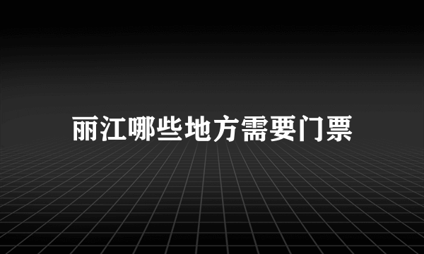 丽江哪些地方需要门票