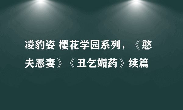 凌豹姿 樱花学园系列，《憨夫恶妻》《丑乞媚药》续篇