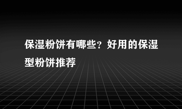 保湿粉饼有哪些？好用的保湿型粉饼推荐