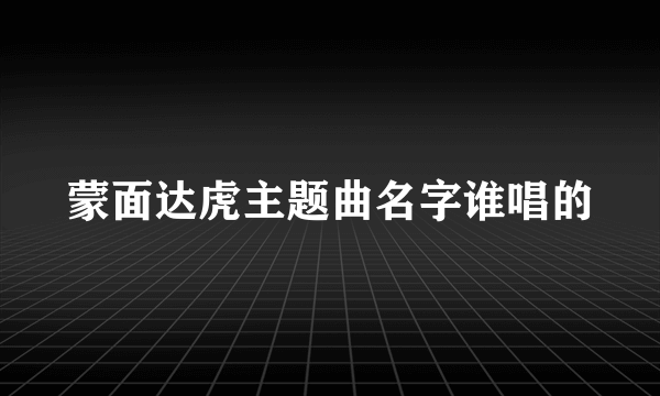 蒙面达虎主题曲名字谁唱的