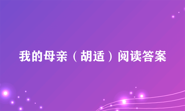 我的母亲（胡适）阅读答案