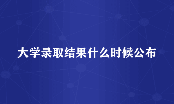 大学录取结果什么时候公布