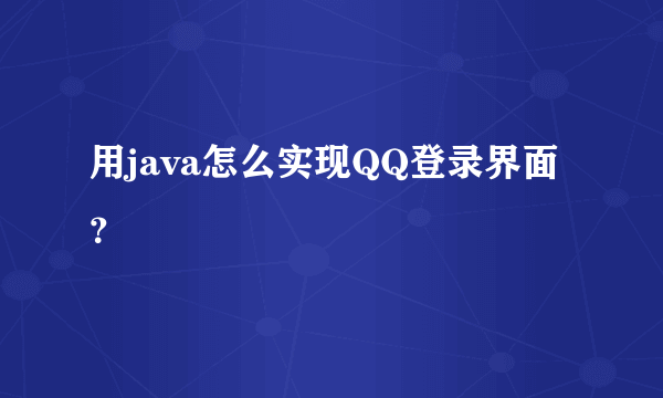 用java怎么实现QQ登录界面？