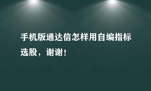 手机版通达信怎样用自编指标选股，谢谢！