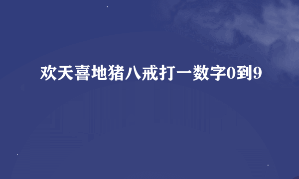 欢天喜地猪八戒打一数字0到9