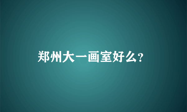 郑州大一画室好么？