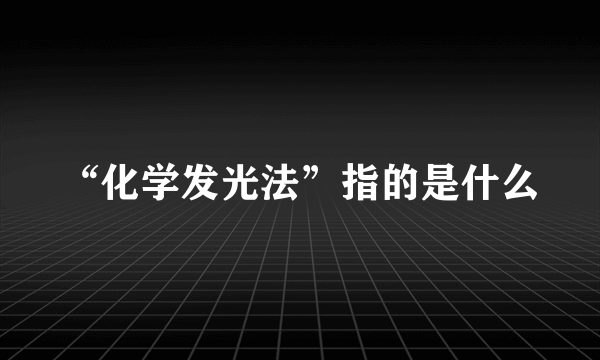 “化学发光法”指的是什么