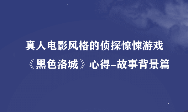 真人电影风格的侦探惊悚游戏《黑色洛城》心得-故事背景篇