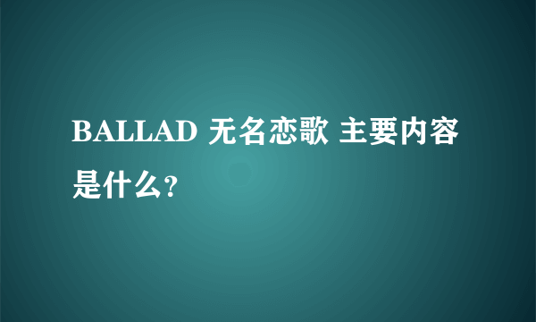 BALLAD 无名恋歌 主要内容是什么？