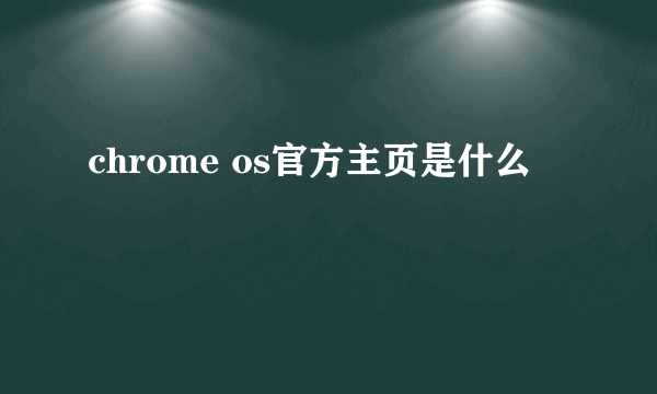 chrome os官方主页是什么