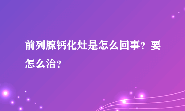 前列腺钙化灶是怎么回事？要怎么治？