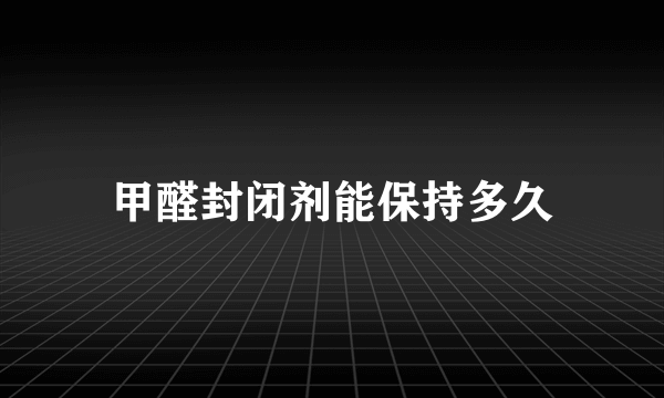 甲醛封闭剂能保持多久