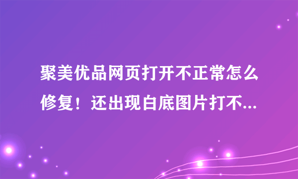 聚美优品网页打开不正常怎么修复！还出现白底图片打不开还出现乱码！