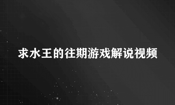 求水王的往期游戏解说视频