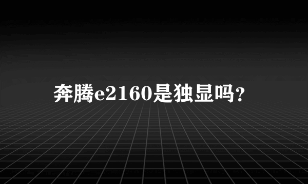 奔腾e2160是独显吗？