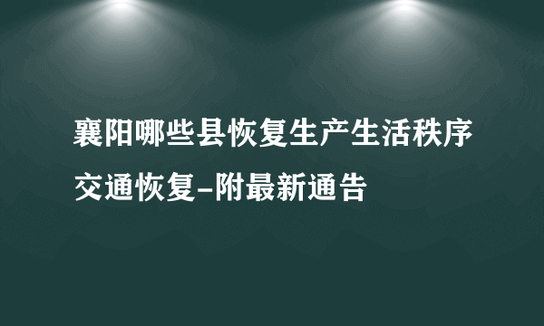 襄阳哪些县恢复生产生活秩序交通恢复-附最新通告