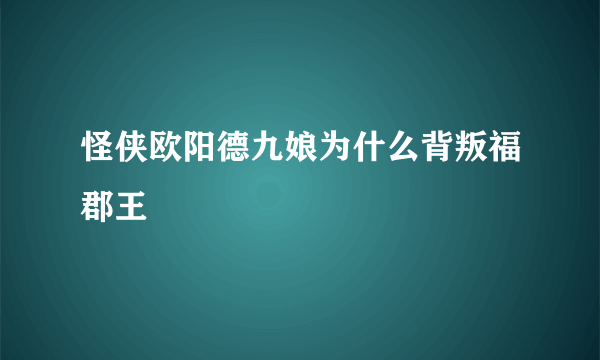 怪侠欧阳德九娘为什么背叛福郡王