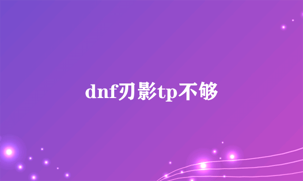 dnf刃影tp不够