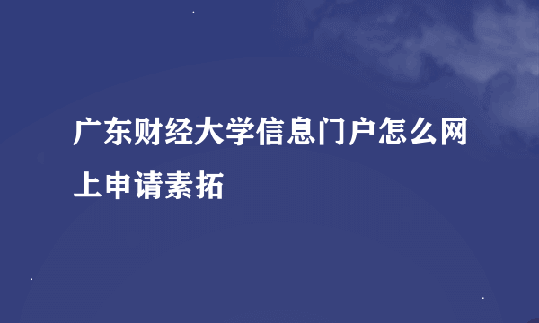 广东财经大学信息门户怎么网上申请素拓