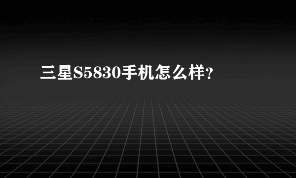 三星S5830手机怎么样？