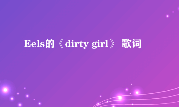 Eels的《dirty girl》 歌词