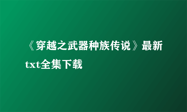 《穿越之武器种族传说》最新txt全集下载