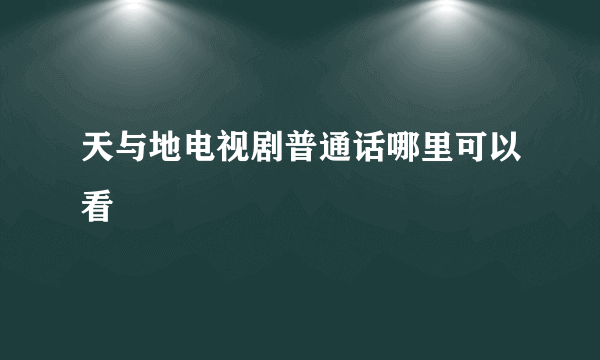 天与地电视剧普通话哪里可以看