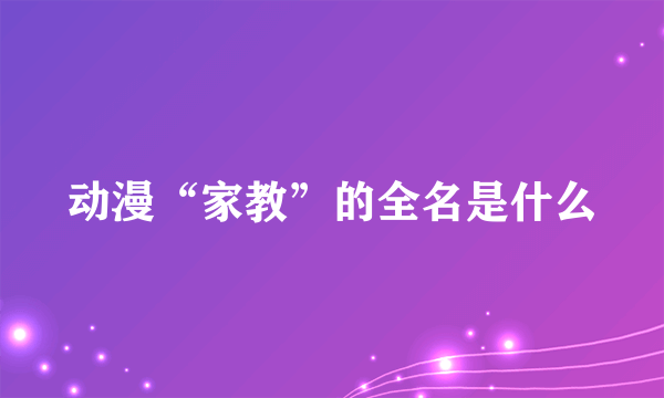 动漫“家教”的全名是什么