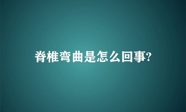 脊椎弯曲是怎么回事?