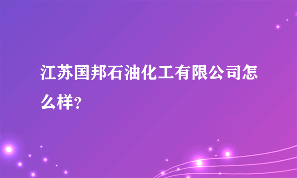 江苏国邦石油化工有限公司怎么样？