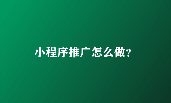 小程序推广怎么做？