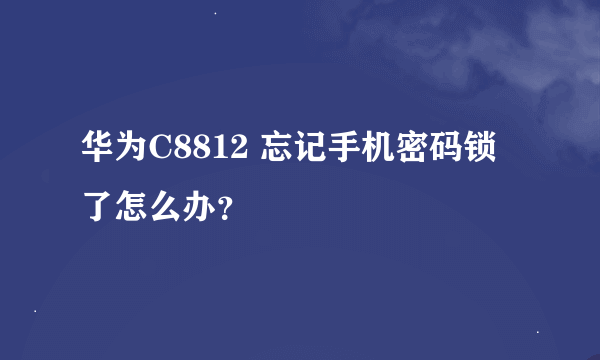 华为C8812 忘记手机密码锁了怎么办？