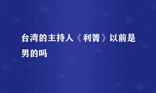 台湾的主持人《利箐》以前是男的吗